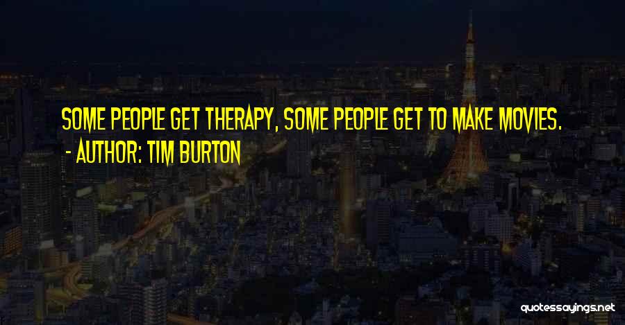 Tim Burton Quotes: Some People Get Therapy, Some People Get To Make Movies.