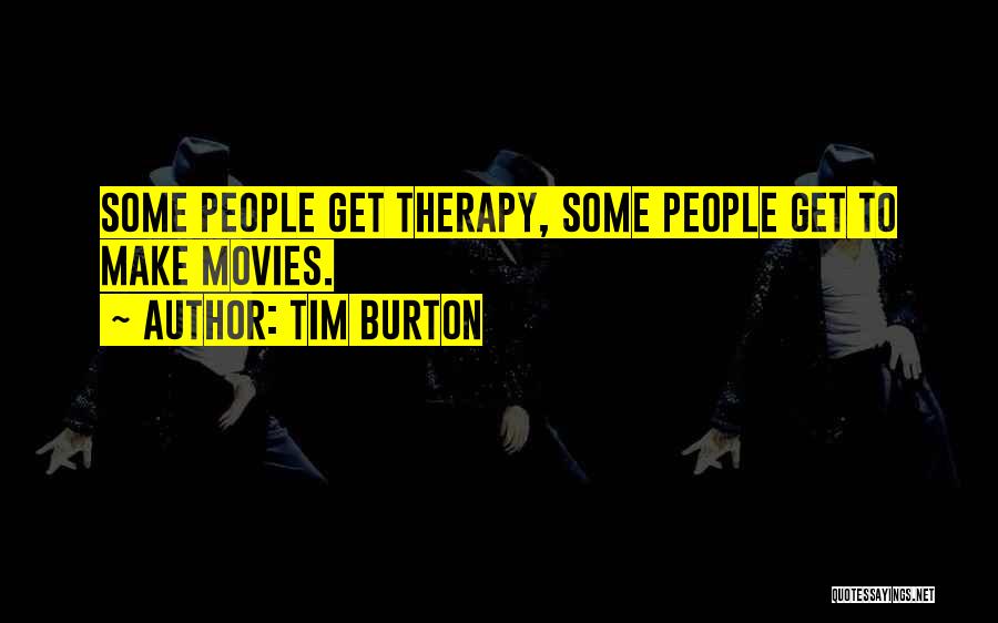 Tim Burton Quotes: Some People Get Therapy, Some People Get To Make Movies.