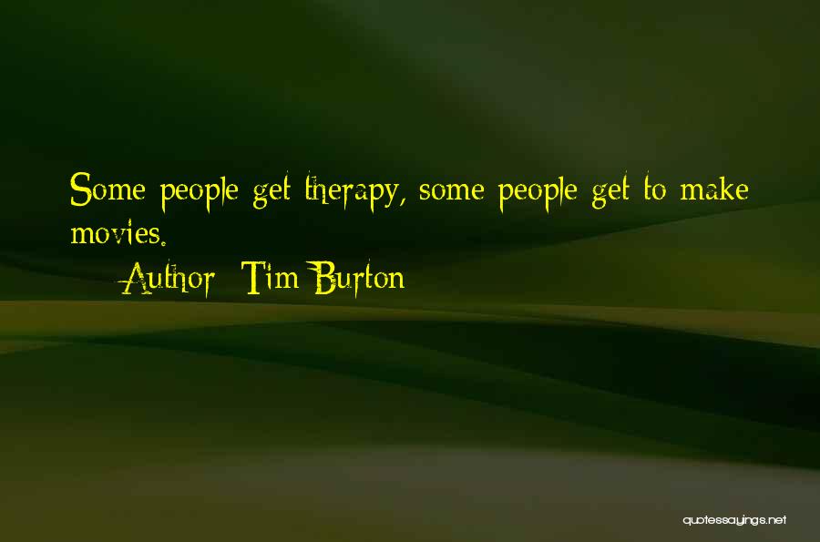 Tim Burton Quotes: Some People Get Therapy, Some People Get To Make Movies.