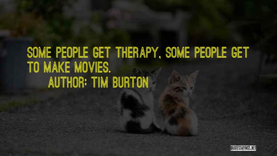 Tim Burton Quotes: Some People Get Therapy, Some People Get To Make Movies.