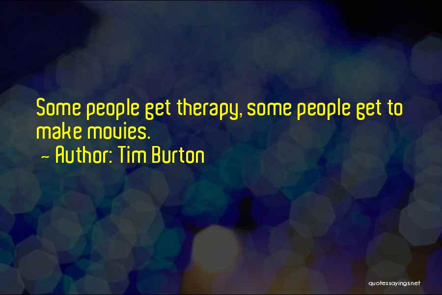 Tim Burton Quotes: Some People Get Therapy, Some People Get To Make Movies.
