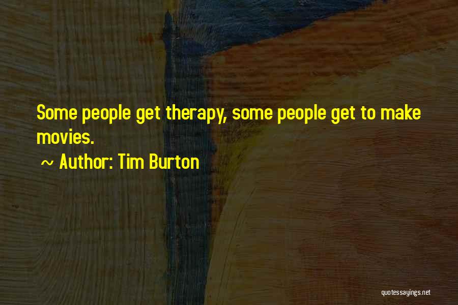 Tim Burton Quotes: Some People Get Therapy, Some People Get To Make Movies.