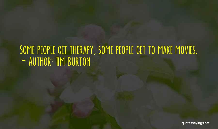 Tim Burton Quotes: Some People Get Therapy, Some People Get To Make Movies.