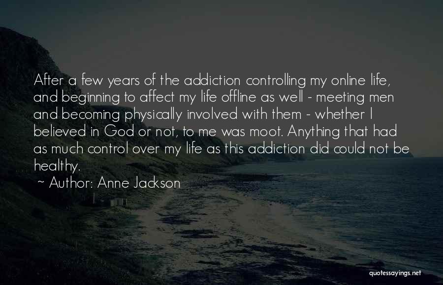 Anne Jackson Quotes: After A Few Years Of The Addiction Controlling My Online Life, And Beginning To Affect My Life Offline As Well