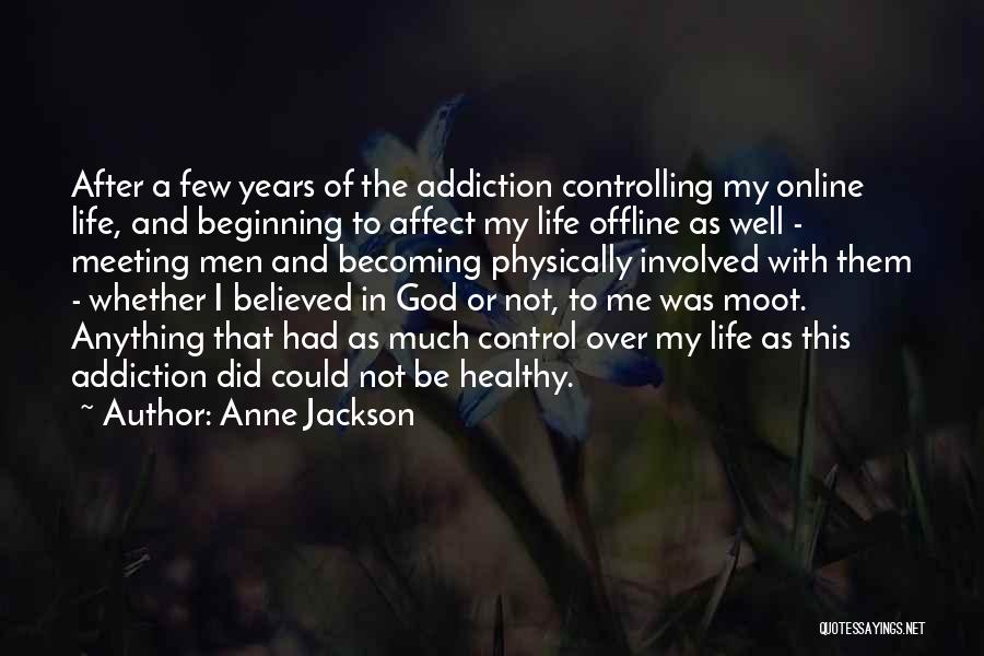 Anne Jackson Quotes: After A Few Years Of The Addiction Controlling My Online Life, And Beginning To Affect My Life Offline As Well