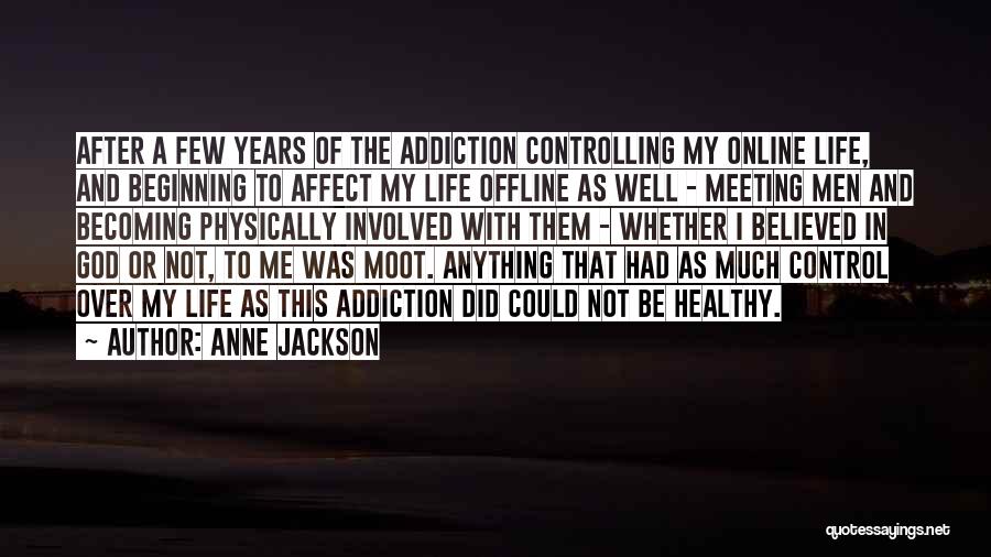 Anne Jackson Quotes: After A Few Years Of The Addiction Controlling My Online Life, And Beginning To Affect My Life Offline As Well
