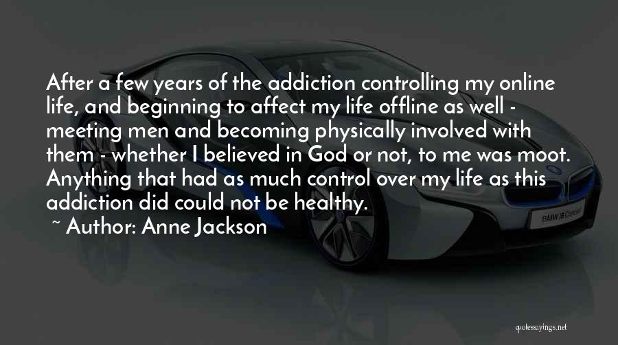 Anne Jackson Quotes: After A Few Years Of The Addiction Controlling My Online Life, And Beginning To Affect My Life Offline As Well