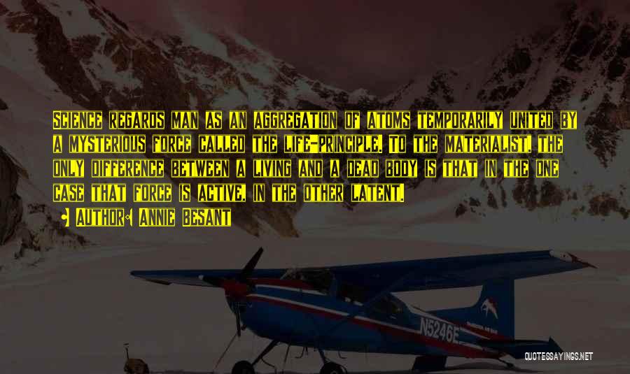 Annie Besant Quotes: Science Regards Man As An Aggregation Of Atoms Temporarily United By A Mysterious Force Called The Life-principle. To The Materialist,