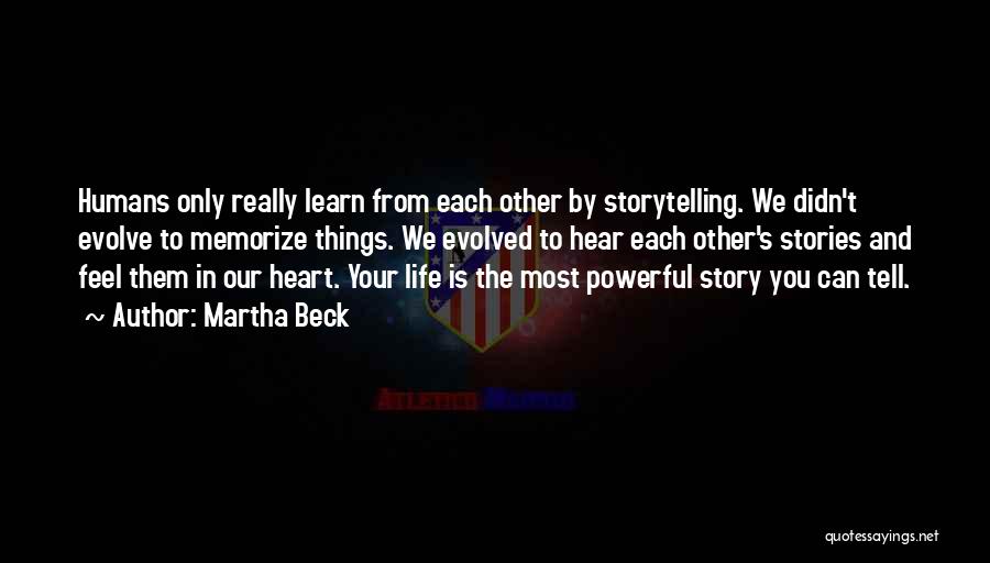 Martha Beck Quotes: Humans Only Really Learn From Each Other By Storytelling. We Didn't Evolve To Memorize Things. We Evolved To Hear Each