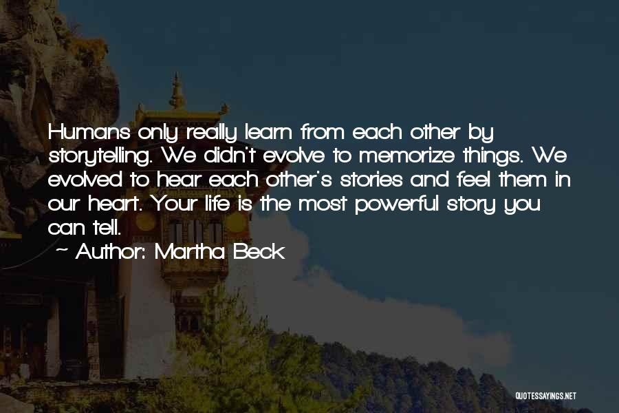 Martha Beck Quotes: Humans Only Really Learn From Each Other By Storytelling. We Didn't Evolve To Memorize Things. We Evolved To Hear Each