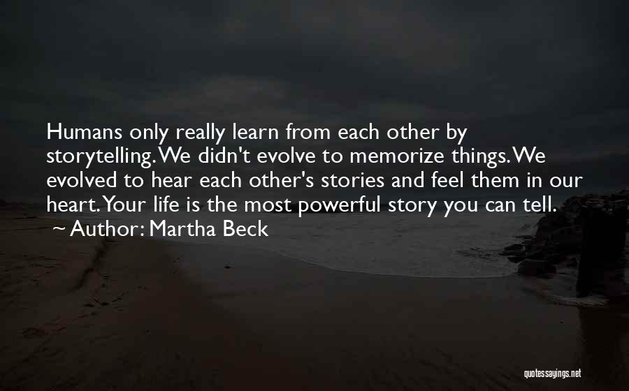 Martha Beck Quotes: Humans Only Really Learn From Each Other By Storytelling. We Didn't Evolve To Memorize Things. We Evolved To Hear Each