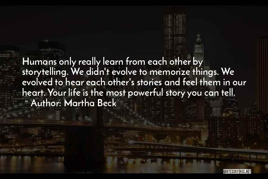 Martha Beck Quotes: Humans Only Really Learn From Each Other By Storytelling. We Didn't Evolve To Memorize Things. We Evolved To Hear Each