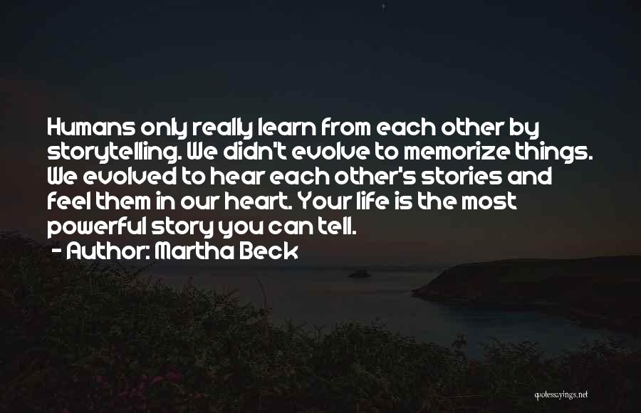 Martha Beck Quotes: Humans Only Really Learn From Each Other By Storytelling. We Didn't Evolve To Memorize Things. We Evolved To Hear Each