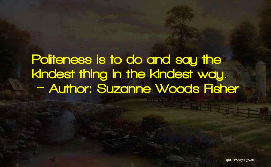 Suzanne Woods Fisher Quotes: Politeness Is To Do And Say The Kindest Thing In The Kindest Way.