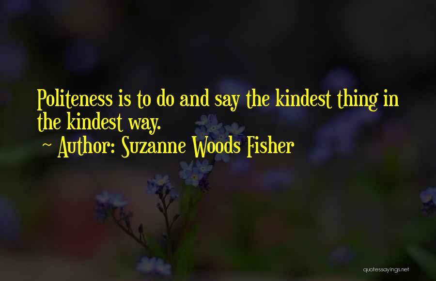 Suzanne Woods Fisher Quotes: Politeness Is To Do And Say The Kindest Thing In The Kindest Way.
