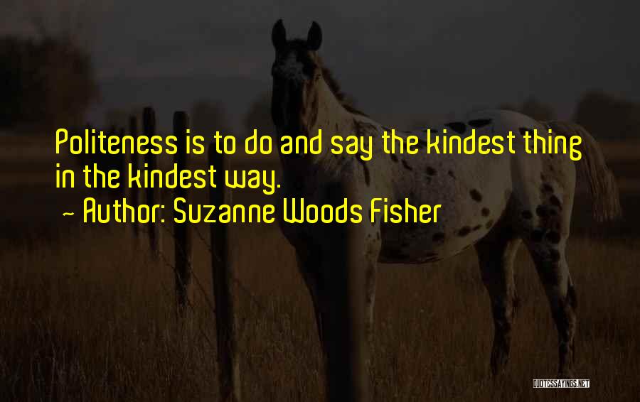 Suzanne Woods Fisher Quotes: Politeness Is To Do And Say The Kindest Thing In The Kindest Way.