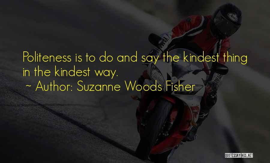 Suzanne Woods Fisher Quotes: Politeness Is To Do And Say The Kindest Thing In The Kindest Way.