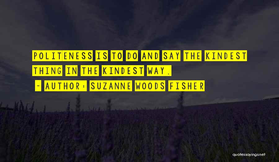 Suzanne Woods Fisher Quotes: Politeness Is To Do And Say The Kindest Thing In The Kindest Way.