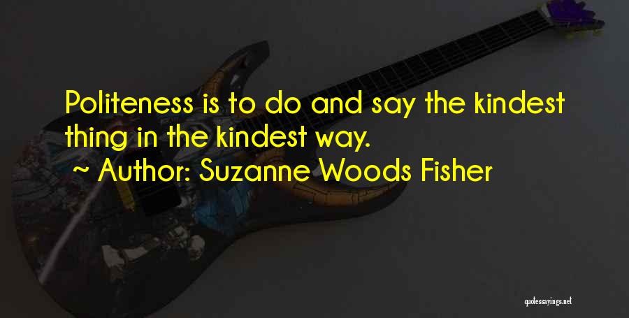 Suzanne Woods Fisher Quotes: Politeness Is To Do And Say The Kindest Thing In The Kindest Way.