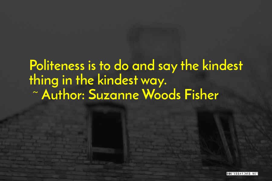 Suzanne Woods Fisher Quotes: Politeness Is To Do And Say The Kindest Thing In The Kindest Way.