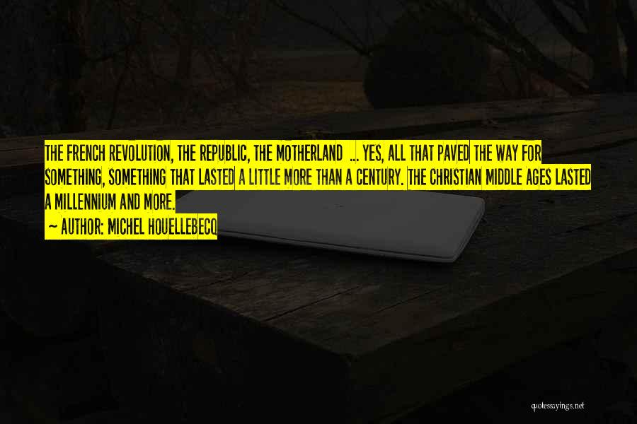 Michel Houellebecq Quotes: The French Revolution, The Republic, The Motherland ... Yes, All That Paved The Way For Something, Something That Lasted A