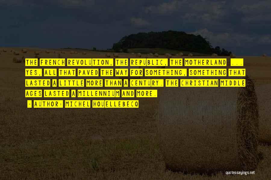 Michel Houellebecq Quotes: The French Revolution, The Republic, The Motherland ... Yes, All That Paved The Way For Something, Something That Lasted A