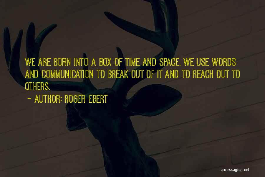 Roger Ebert Quotes: We Are Born Into A Box Of Time And Space. We Use Words And Communication To Break Out Of It