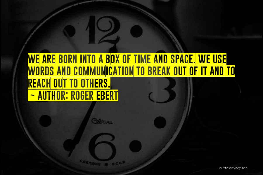 Roger Ebert Quotes: We Are Born Into A Box Of Time And Space. We Use Words And Communication To Break Out Of It