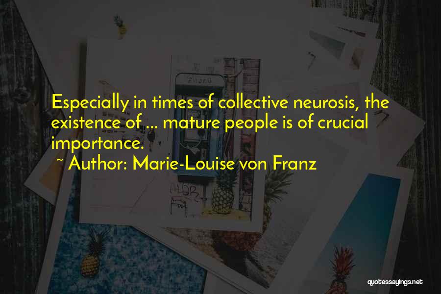 Marie-Louise Von Franz Quotes: Especially In Times Of Collective Neurosis, The Existence Of ... Mature People Is Of Crucial Importance.