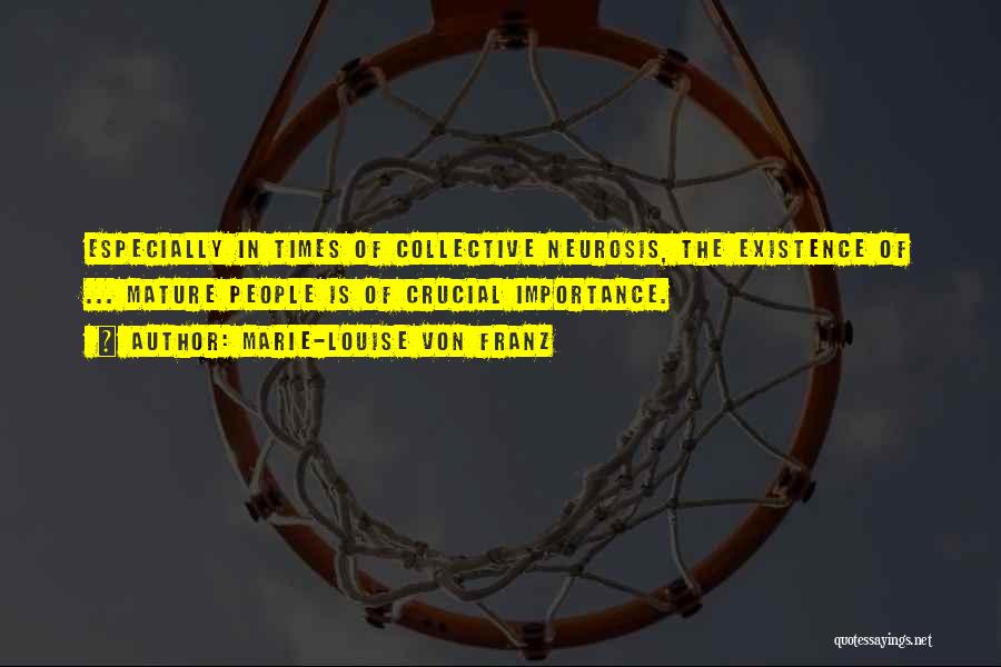 Marie-Louise Von Franz Quotes: Especially In Times Of Collective Neurosis, The Existence Of ... Mature People Is Of Crucial Importance.
