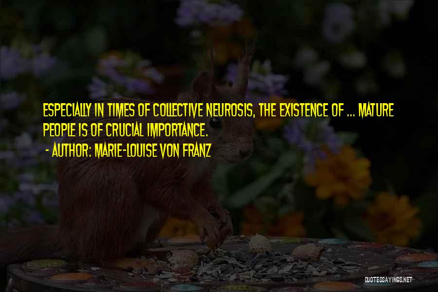 Marie-Louise Von Franz Quotes: Especially In Times Of Collective Neurosis, The Existence Of ... Mature People Is Of Crucial Importance.