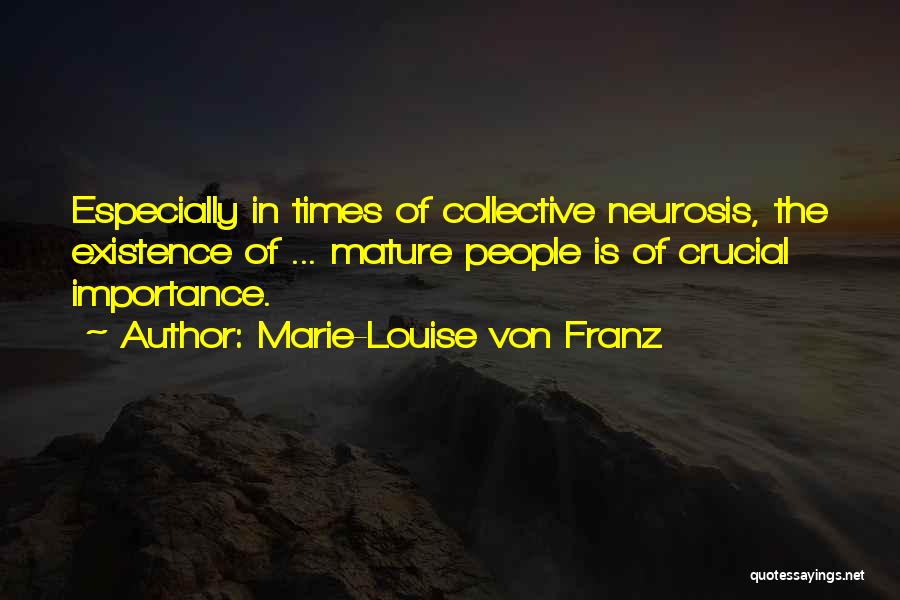 Marie-Louise Von Franz Quotes: Especially In Times Of Collective Neurosis, The Existence Of ... Mature People Is Of Crucial Importance.