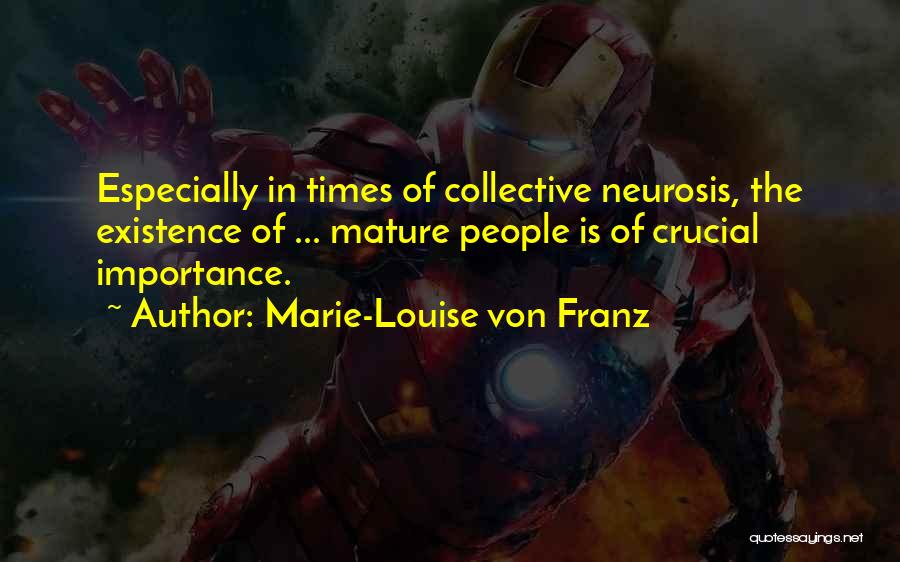 Marie-Louise Von Franz Quotes: Especially In Times Of Collective Neurosis, The Existence Of ... Mature People Is Of Crucial Importance.