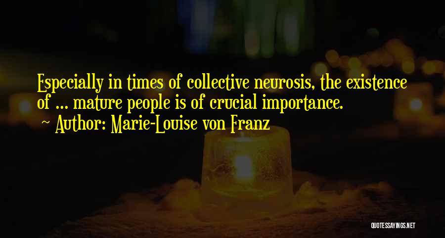 Marie-Louise Von Franz Quotes: Especially In Times Of Collective Neurosis, The Existence Of ... Mature People Is Of Crucial Importance.