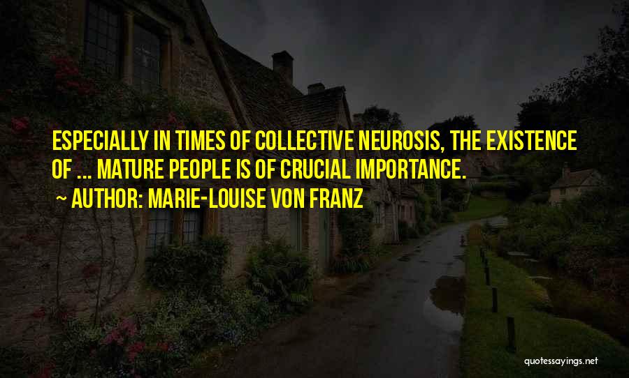 Marie-Louise Von Franz Quotes: Especially In Times Of Collective Neurosis, The Existence Of ... Mature People Is Of Crucial Importance.