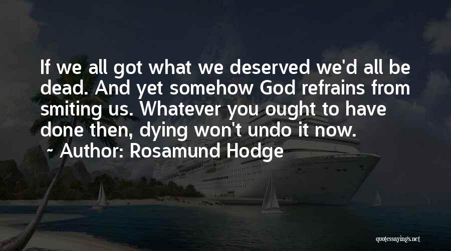 Rosamund Hodge Quotes: If We All Got What We Deserved We'd All Be Dead. And Yet Somehow God Refrains From Smiting Us. Whatever