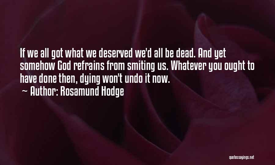 Rosamund Hodge Quotes: If We All Got What We Deserved We'd All Be Dead. And Yet Somehow God Refrains From Smiting Us. Whatever