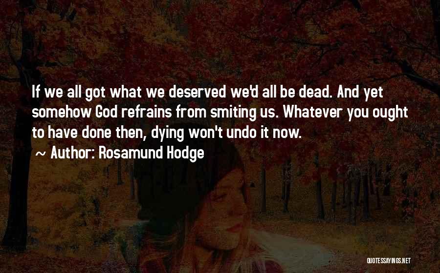 Rosamund Hodge Quotes: If We All Got What We Deserved We'd All Be Dead. And Yet Somehow God Refrains From Smiting Us. Whatever