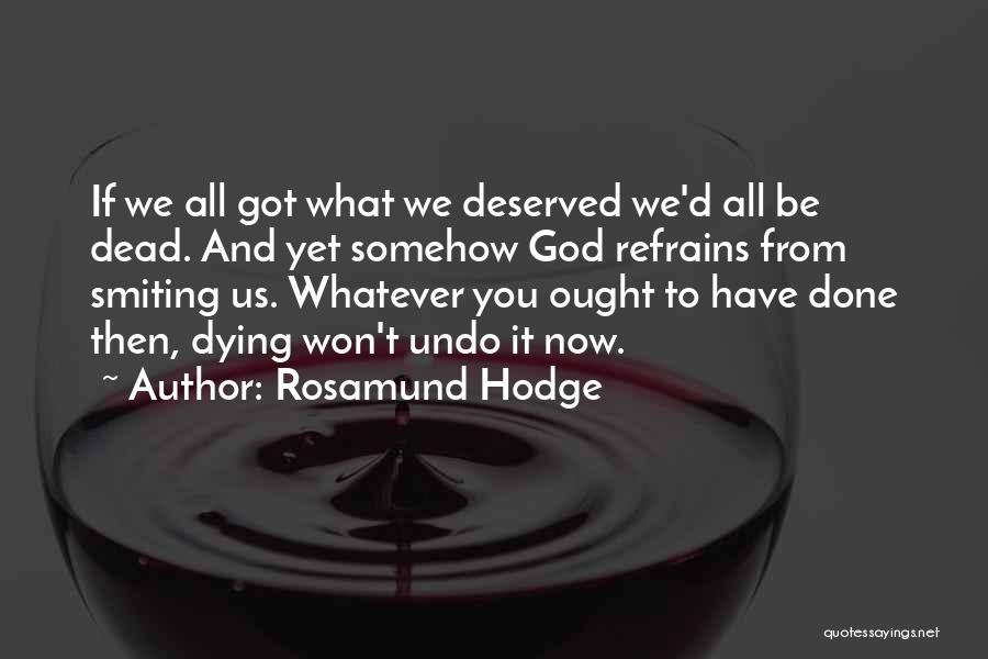 Rosamund Hodge Quotes: If We All Got What We Deserved We'd All Be Dead. And Yet Somehow God Refrains From Smiting Us. Whatever