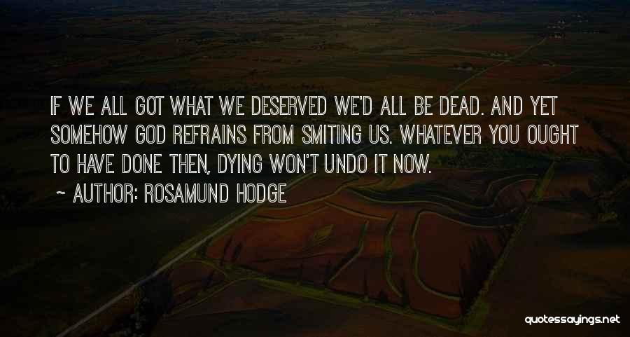 Rosamund Hodge Quotes: If We All Got What We Deserved We'd All Be Dead. And Yet Somehow God Refrains From Smiting Us. Whatever