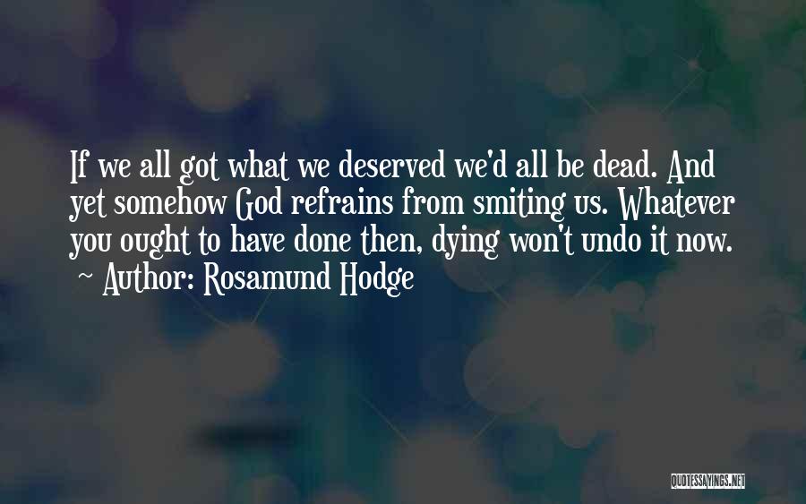 Rosamund Hodge Quotes: If We All Got What We Deserved We'd All Be Dead. And Yet Somehow God Refrains From Smiting Us. Whatever