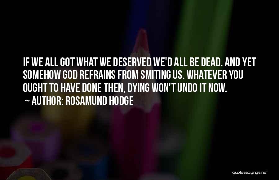 Rosamund Hodge Quotes: If We All Got What We Deserved We'd All Be Dead. And Yet Somehow God Refrains From Smiting Us. Whatever