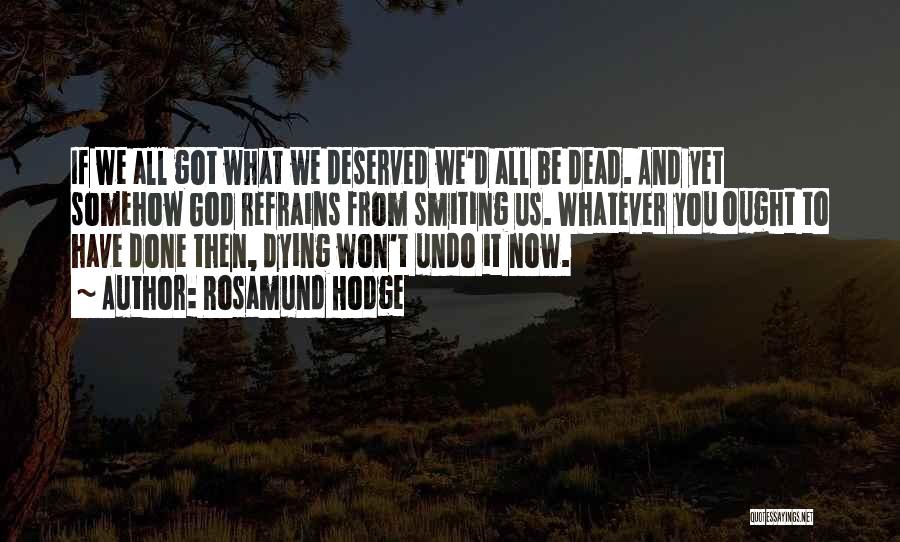 Rosamund Hodge Quotes: If We All Got What We Deserved We'd All Be Dead. And Yet Somehow God Refrains From Smiting Us. Whatever