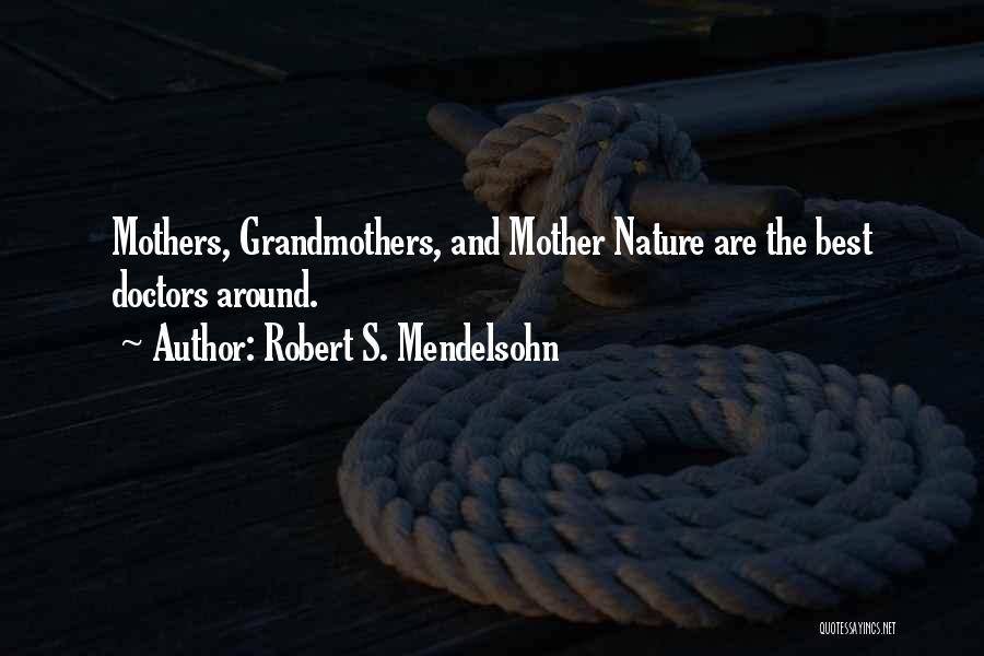 Robert S. Mendelsohn Quotes: Mothers, Grandmothers, And Mother Nature Are The Best Doctors Around.