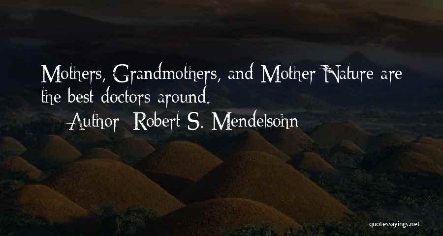 Robert S. Mendelsohn Quotes: Mothers, Grandmothers, And Mother Nature Are The Best Doctors Around.