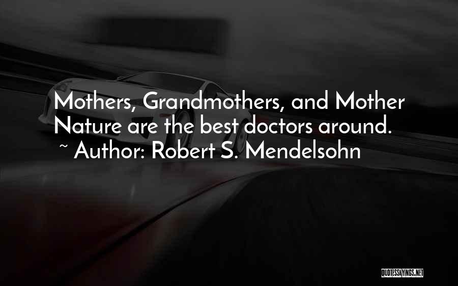 Robert S. Mendelsohn Quotes: Mothers, Grandmothers, And Mother Nature Are The Best Doctors Around.