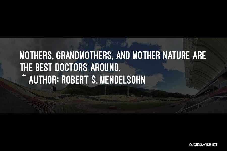 Robert S. Mendelsohn Quotes: Mothers, Grandmothers, And Mother Nature Are The Best Doctors Around.