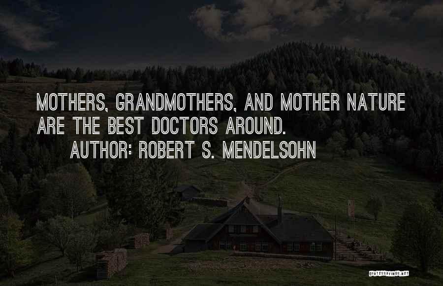 Robert S. Mendelsohn Quotes: Mothers, Grandmothers, And Mother Nature Are The Best Doctors Around.