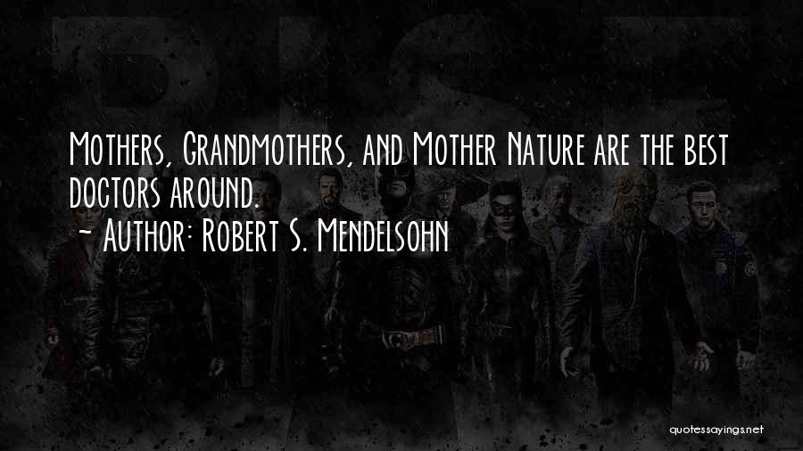 Robert S. Mendelsohn Quotes: Mothers, Grandmothers, And Mother Nature Are The Best Doctors Around.