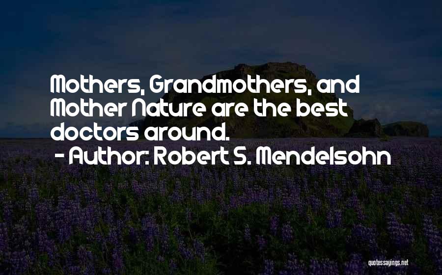 Robert S. Mendelsohn Quotes: Mothers, Grandmothers, And Mother Nature Are The Best Doctors Around.